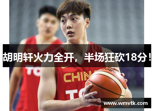胡明轩火力全开，半场狂砍18分！