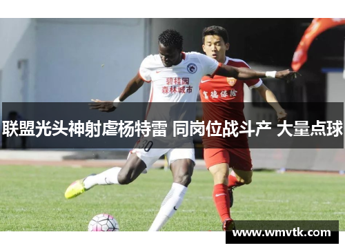 联盟光头神射虐杨特雷 同岗位战斗产 大量点球