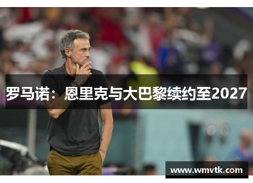 罗马诺：恩里克与大巴黎续约至2027