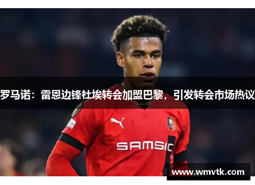 罗马诺：雷恩边锋杜埃转会加盟巴黎，引发转会市场热议